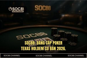 Poker Texas Hold'em Cơ Bản Tại SOC88: Chiến Thuật Sát Phạt Dành Cho Cao Thủ